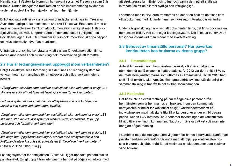 Efter samtal med ett antal undersköterskor framkom att dokumentation i enlighet med Hälso- och Sjukvårdslagen, HSL fungerar bättre än dokumentation i enlighet med Socialtjänstlagen, SoL.