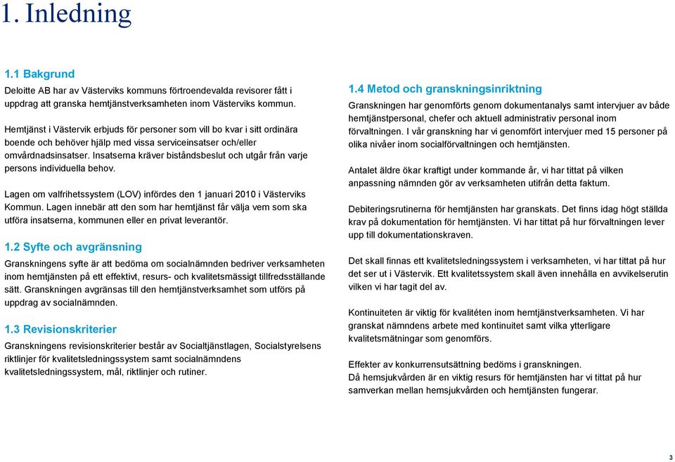 Insatserna kräver biståndsbeslut och utgår från varje persons individuella behov. Lagen om valfrihetssystem (LOV) infördes den 1 januari 2010 i Västerviks Kommun.