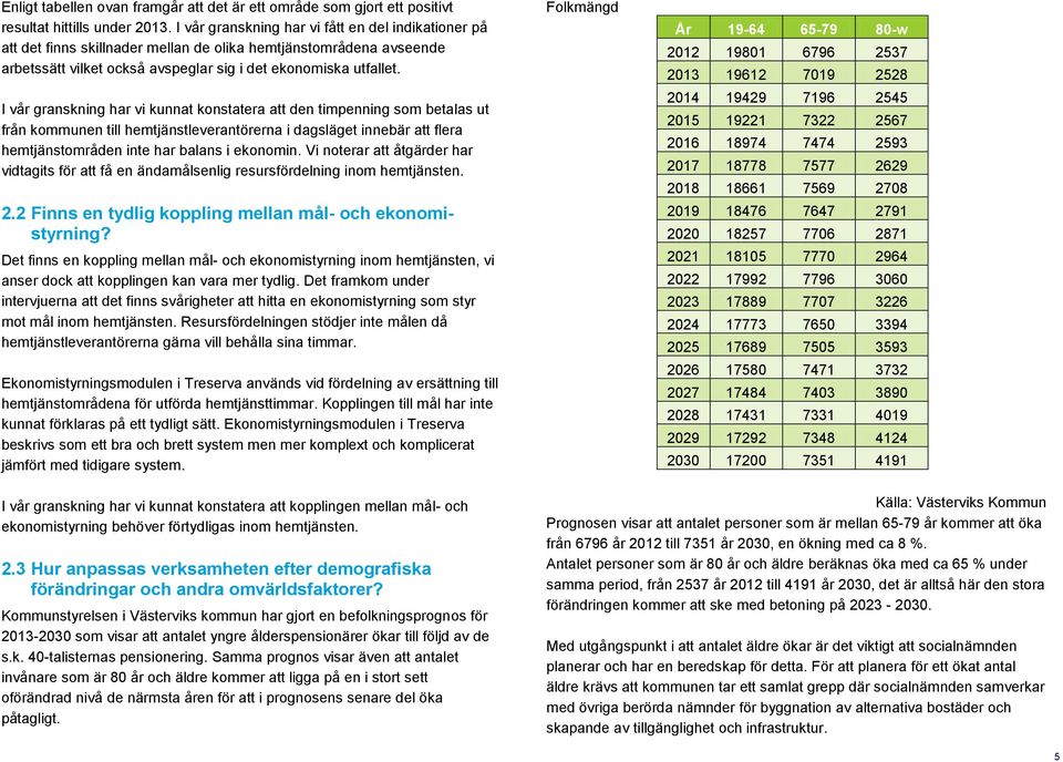 I vår granskning har vi kunnat konstatera att den timpenning som betalas ut från kommunen till hemtjänstleverantörerna i dagsläget innebär att flera hemtjänstområden inte har balans i ekonomin.