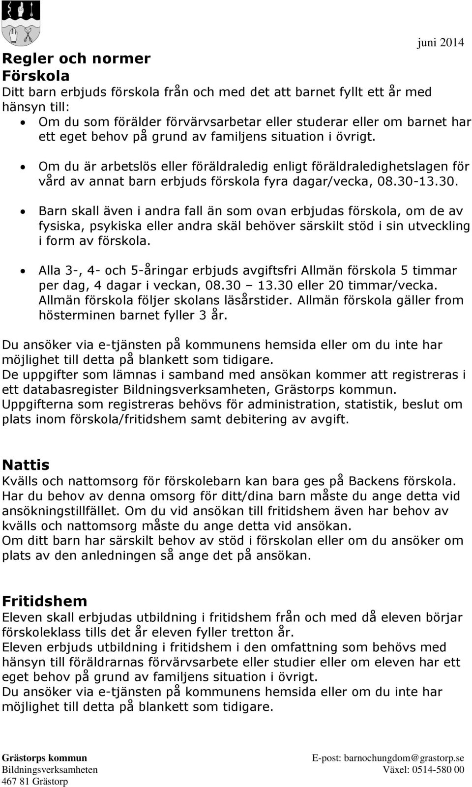 13.30. Barn skall även i andra fall än som ovan erbjudas förskola, om de av fysiska, psykiska eller andra skäl behöver särskilt stöd i sin utveckling i form av förskola.