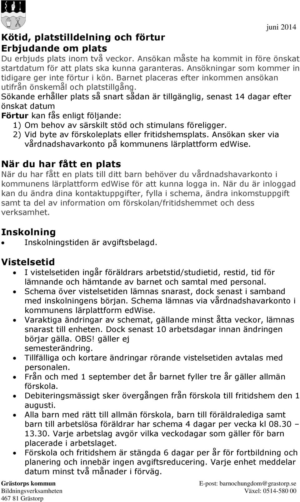 Sökande erhåller plats så snart sådan är tillgänglig, senast 14 dagar efter önskat datum Förtur kan fås enligt följande: 1) Om behov av särskilt stöd och stimulans föreligger.