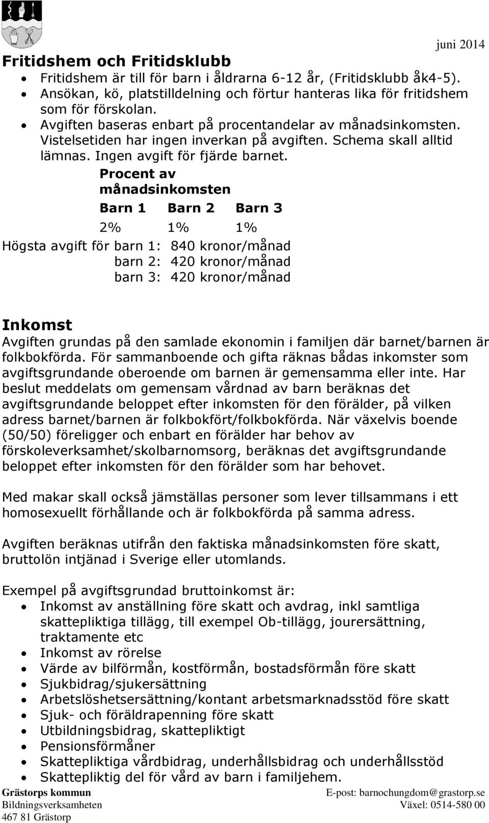 Procent av månadsinkomsten Barn 1 Barn 2 Barn 3 2% 1% 1% Högsta avgift för barn 1: 840 kronor/månad barn 2: 420 kronor/månad barn 3: 420 kronor/månad Inkomst Avgiften grundas på den samlade ekonomin