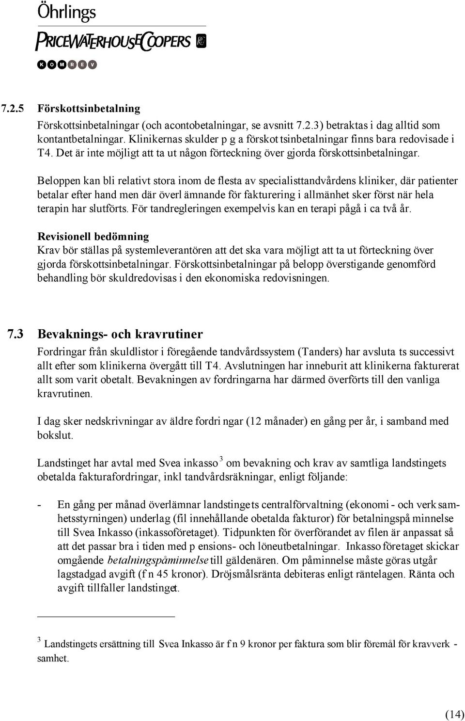 Beloppen kan bli relativt stora inom de flesta av specialisttandvårdens kliniker, där patienter betalar efter hand men där överl ämnande för fakturering i allmänhet sker först när hela terapin har