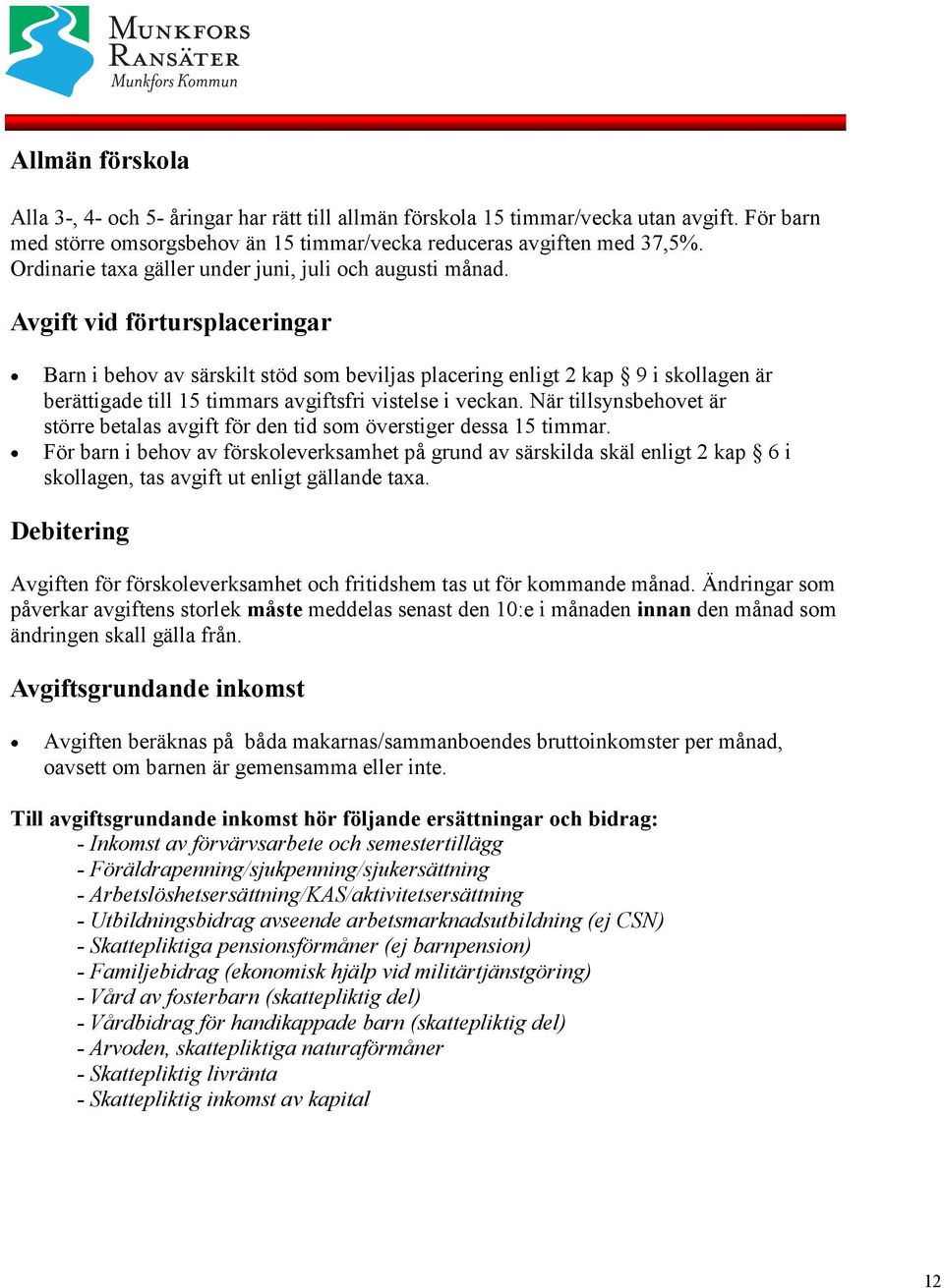 Avgift vid förtursplaceringar Barn i behov av särskilt stöd som beviljas placering enligt 2 kap 9 i skollagen är berättigade till 15 timmars avgiftsfri vistelse i veckan.