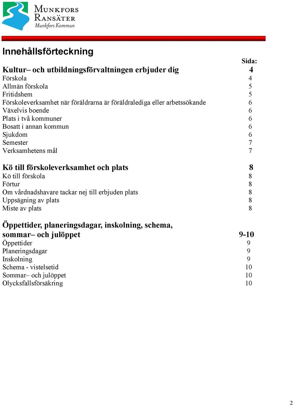 förskoleverksamhet och plats 75 Verksamhetens Kö till förskola mål och annan pedagogisk verksamhet 75 Förtur 5 Kö Uppsägning till förskoleverksamhet av plats och plats 85 Kö Miste till av förskola