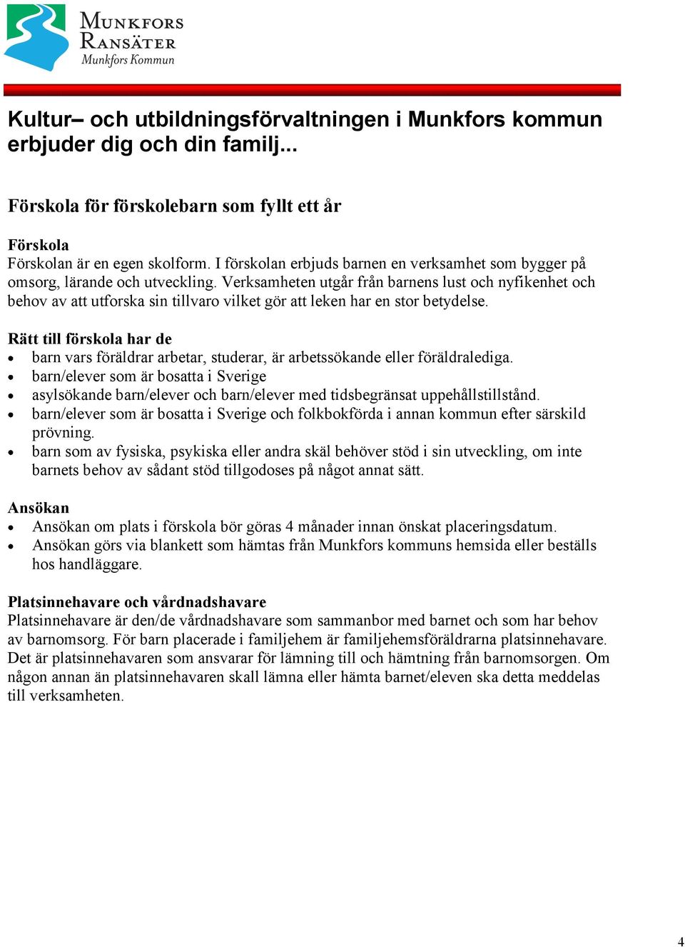 Verksamheten utgår från barnens lust och nyfikenhet och behov av att utforska sin tillvaro vilket gör att leken har en stor betydelse.