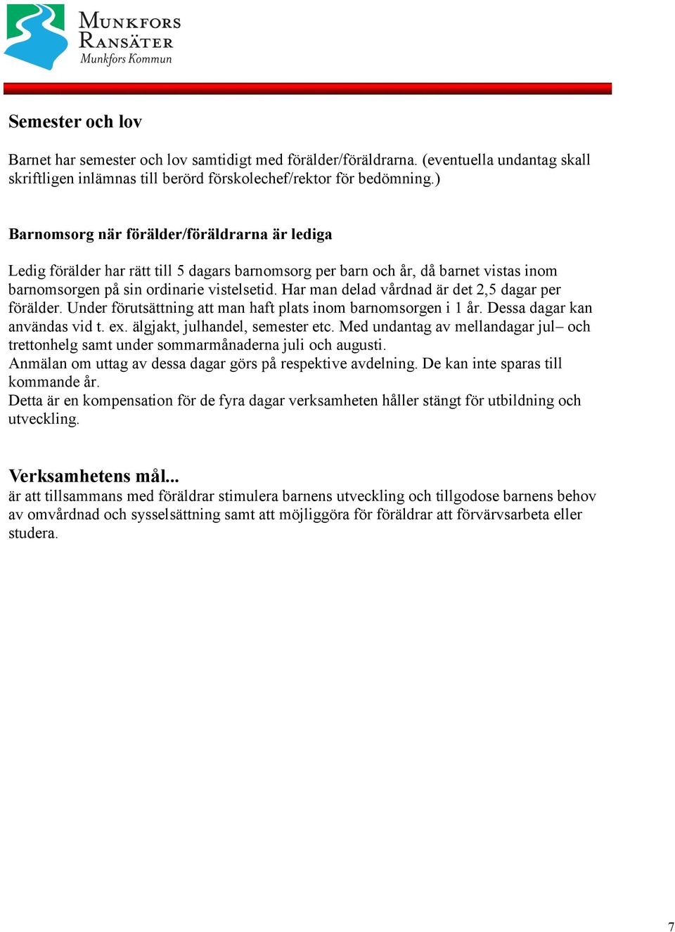 Har man delad vårdnad är det 2,5 dagar per förälder. Under förutsättning att man haft plats inom barnomsorgen i 1 år. Dessa dagar kan användas vid t. ex. älgjakt, julhandel, semester etc.