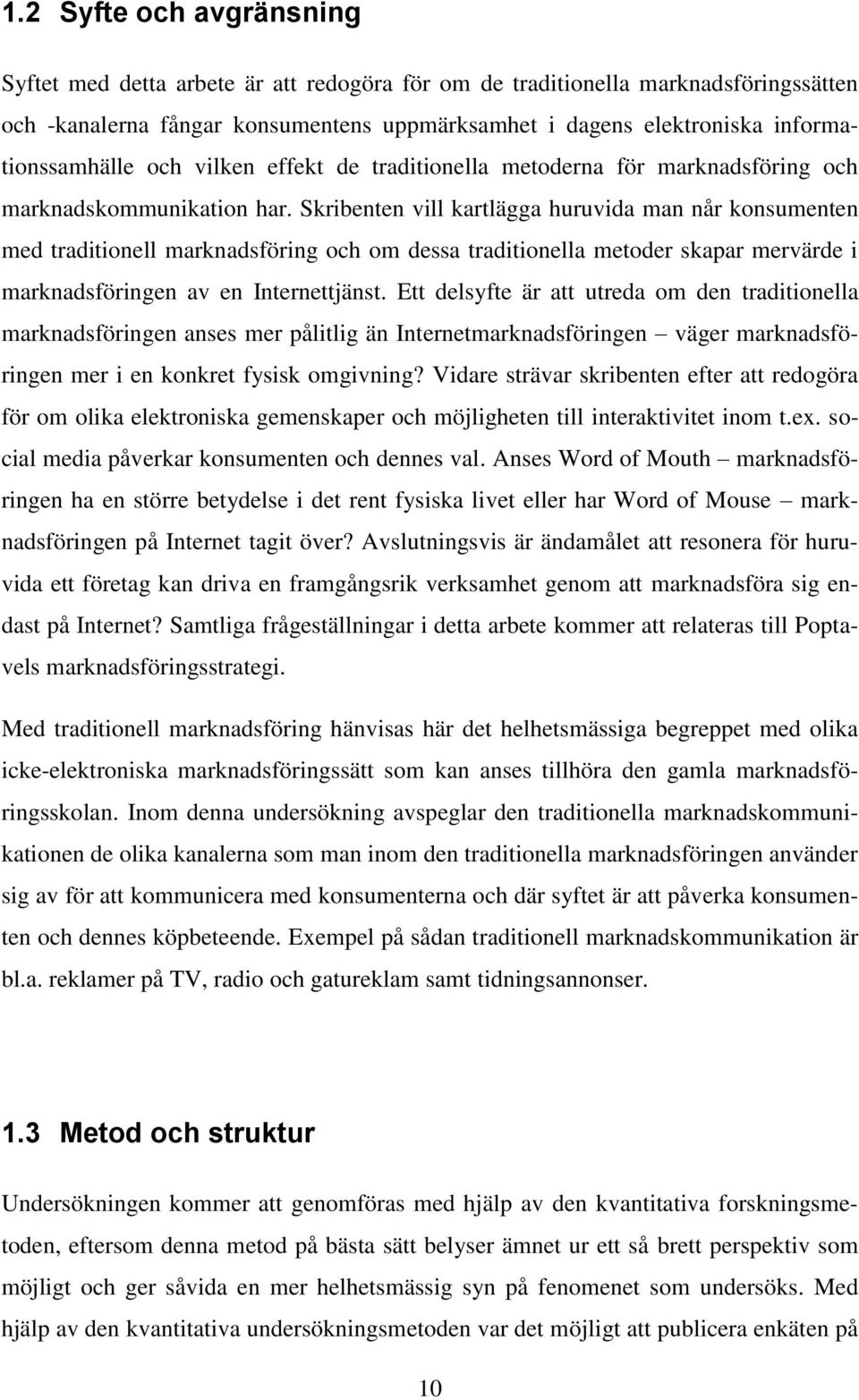 Skribenten vill kartlägga huruvida man når konsumenten med traditionell marknadsföring och om dessa traditionella metoder skapar mervärde i marknadsföringen av en Internettjänst.