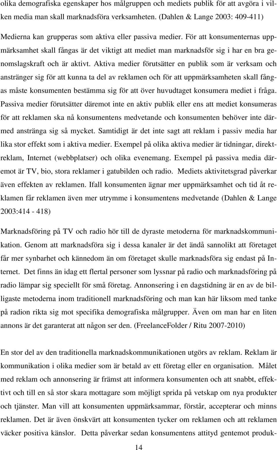 För att konsumenternas uppmärksamhet skall fångas är det viktigt att mediet man marknadsför sig i har en bra genomslagskraft och är aktivt.