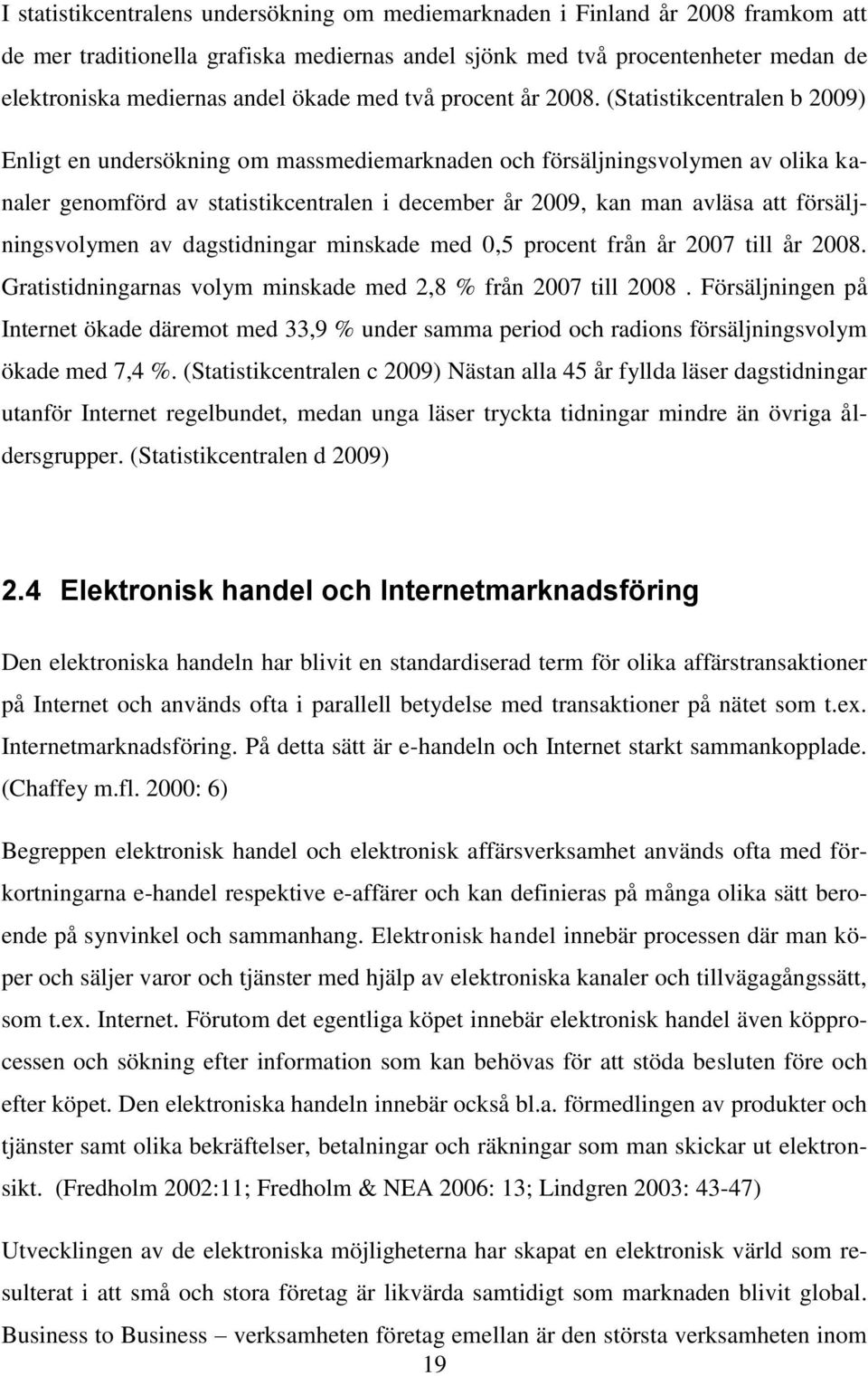 (Statistikcentralen b 2009) Enligt en undersökning om massmediemarknaden och försäljningsvolymen av olika kanaler genomförd av statistikcentralen i december år 2009, kan man avläsa att