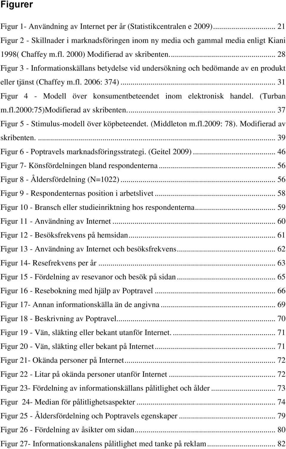 .. 31 Figur 4 - Modell över konsumentbeteendet inom elektronisk handel. (Turban m.fl.2000:75)modifierad av skribenten.... 37 Figur 5 - Stimulus-modell över köpbeteendet. (Middleton m.fl.2009: 78).