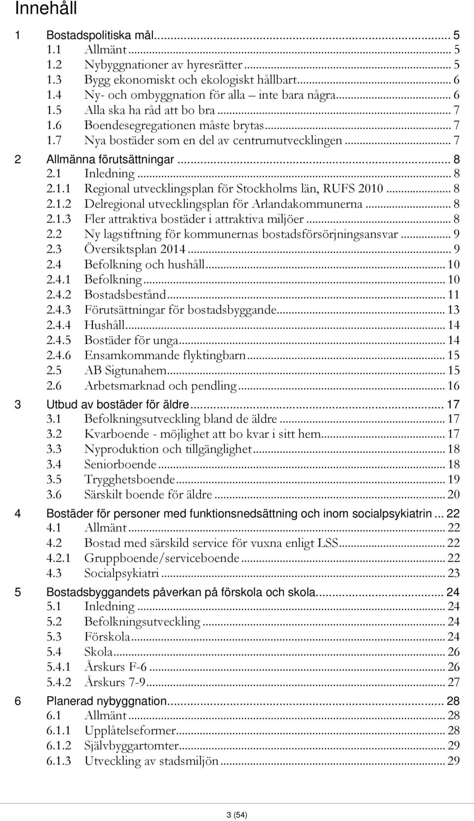 .. 8 2.1.2 Delregional utvecklingsplan för Arlandakommunerna... 8 2.1.3 Fler attraktiva bostäder i attraktiva miljöer... 8 2.2 Ny lagstiftning för kommunernas bostadsförsörjningsansvar... 9 2.