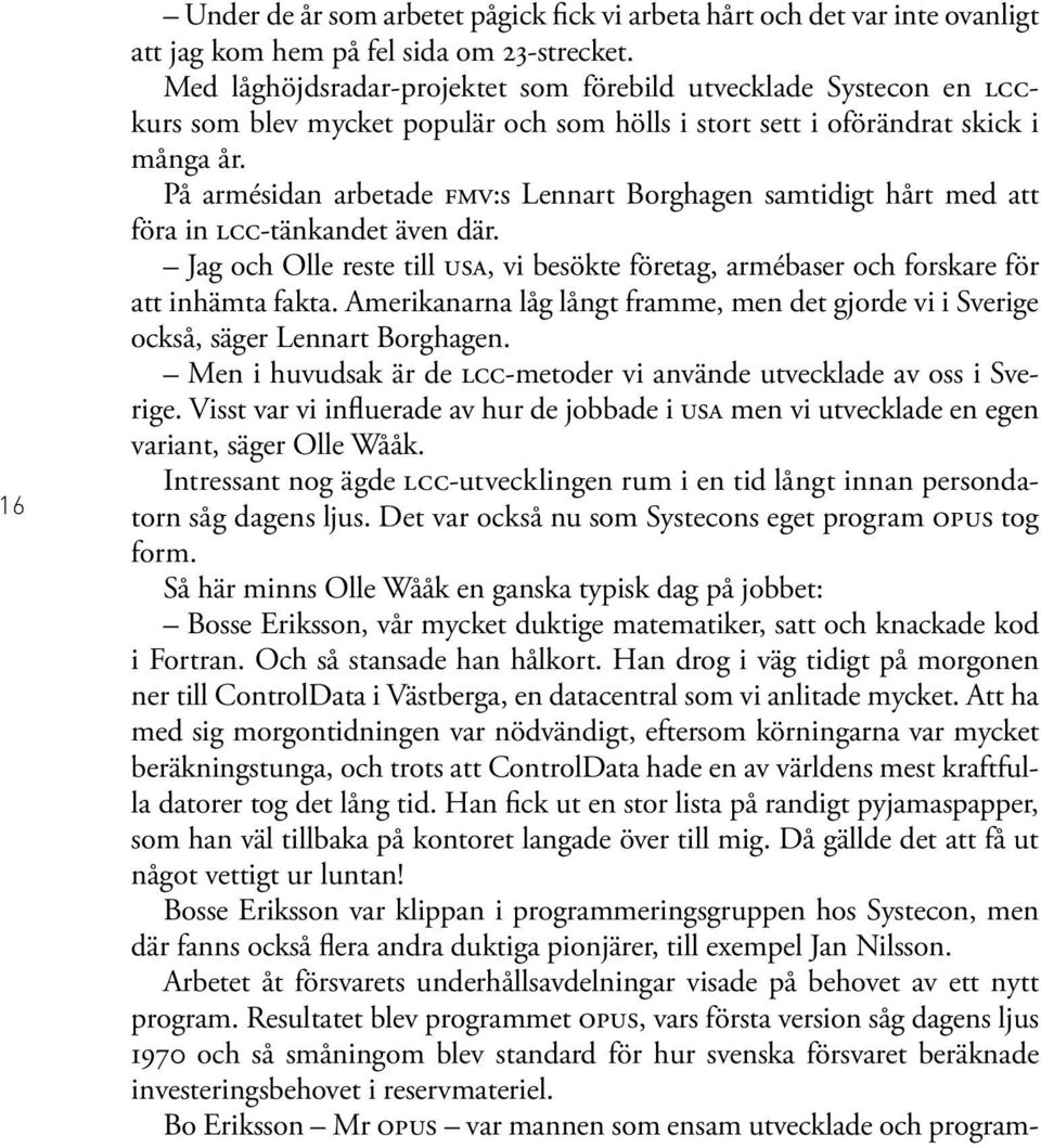 På armésidan arbetade FMV:s Lennart Borghagen samtidigt hårt med att föra in LCC-tänkandet även där. Jag och Olle reste till USA, vi besökte företag, armébaser och forskare för att inhämta fakta.