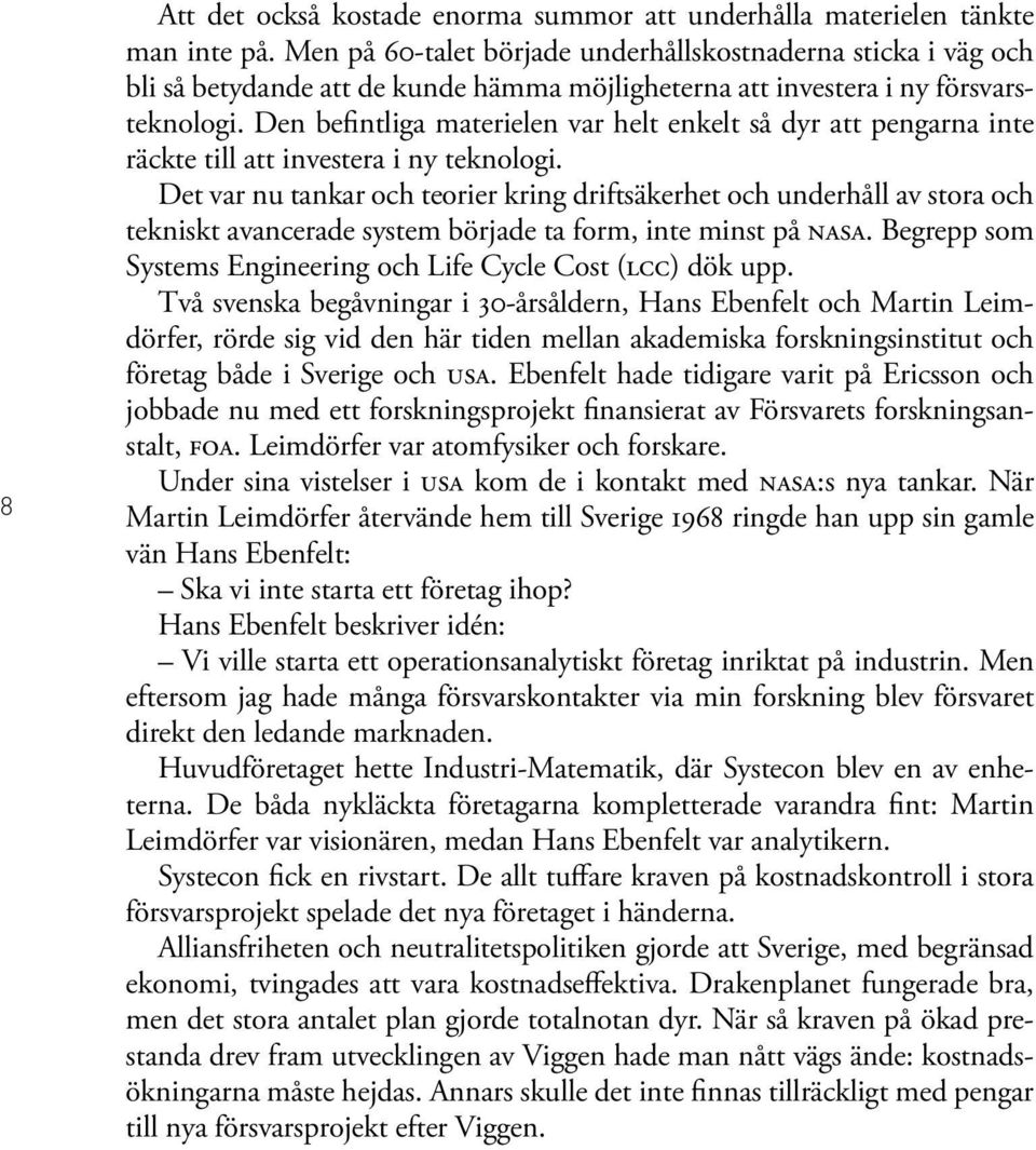 Den befintliga materielen var helt enkelt så dyr att pengarna inte räckte till att investera i ny teknologi.