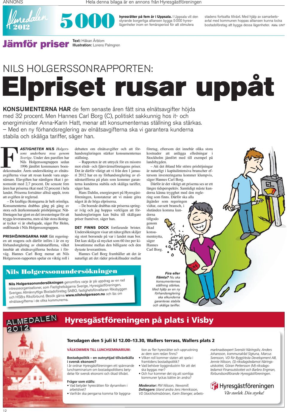 Källa: UNT Jämför priser Text: Håkan Årblom Illustration: Lorens Palmgren NILS HOLGERSSONRAPPORTEN: Elpriset rusar uppåt KONSUMENTERNA HAR de fem senaste åren fått sina elnätsavgifter höjda med 32