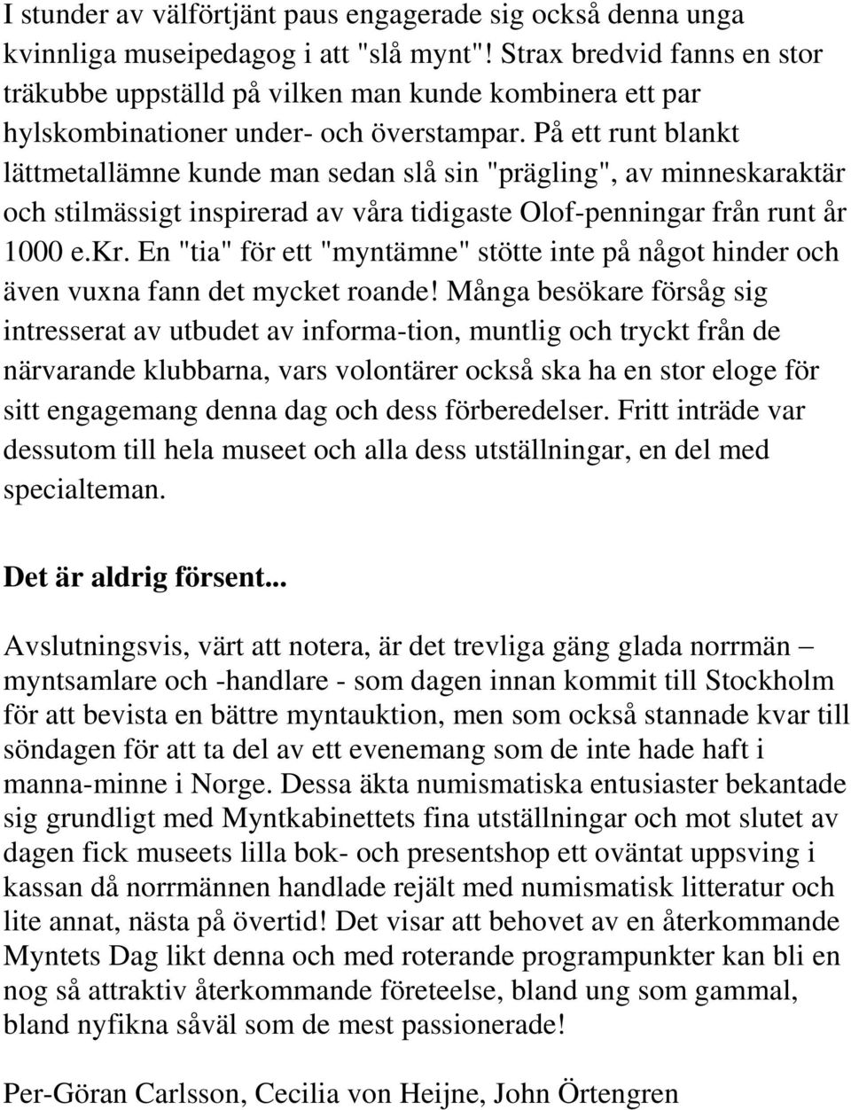 På ett runt blankt lättmetallämne kunde man sedan slå sin "prägling", av minneskaraktär och stilmässigt inspirerad av våra tidigaste Olof-penningar från runt år 1000 e.kr.