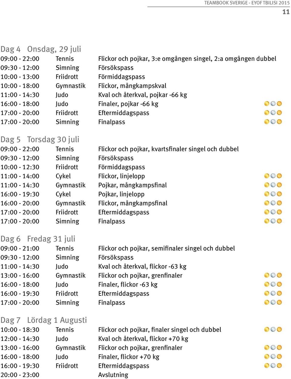 Eftermiddagspass Finalpass Dag 5 Torsdag 30 juli 09:00-22:00 09:30-12:00 10:00-12:30 11:00-14:00 11:00-14:30 16:00-19:30 16:00-20:00 17:00-20:00 17:00-20:00 Tennis Simning Friidrott Cykel Gymnastik