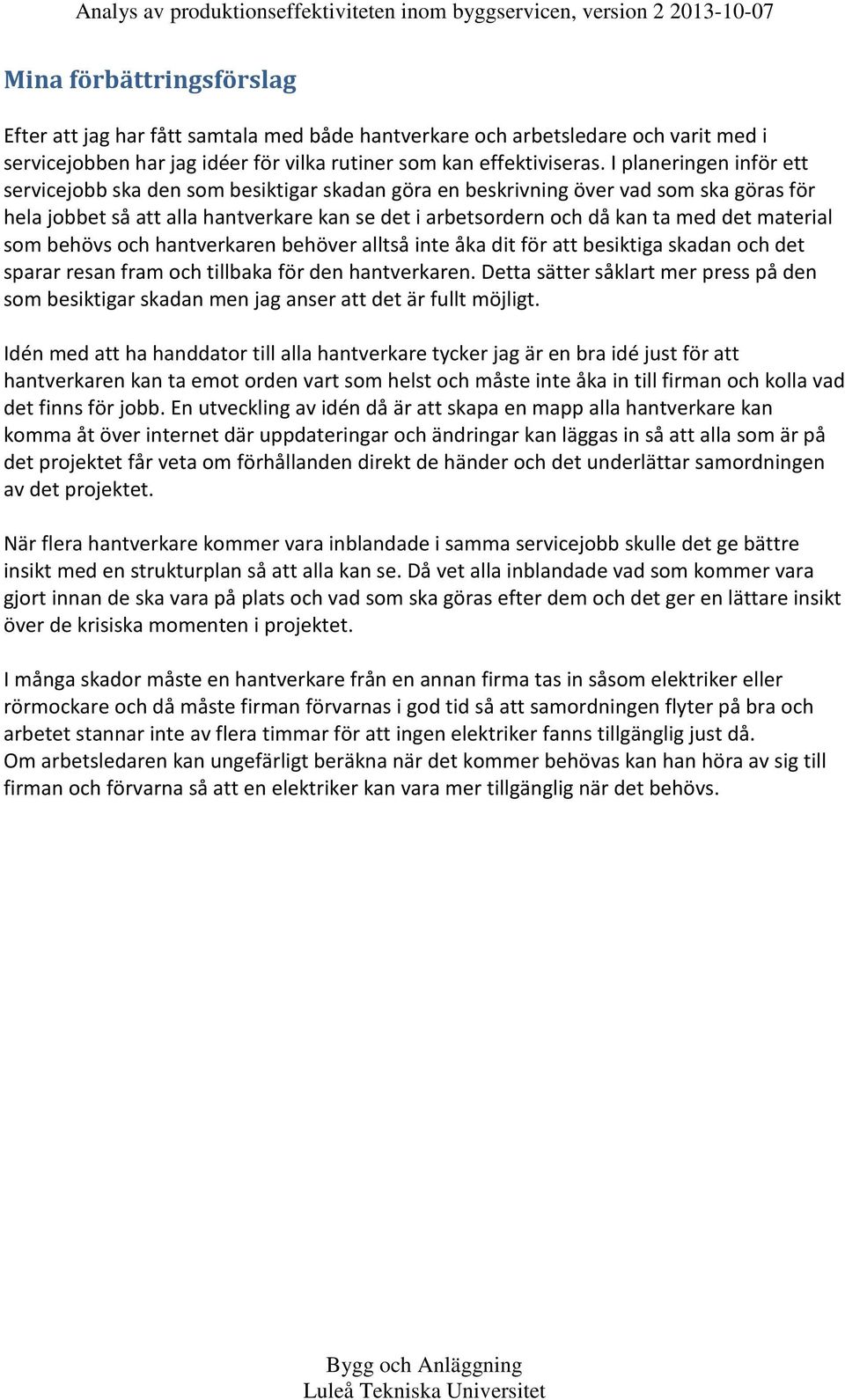 material som behövs och hantverkaren behöver alltså inte åka dit för att besiktiga skadan och det sparar resan fram och tillbaka för den hantverkaren.