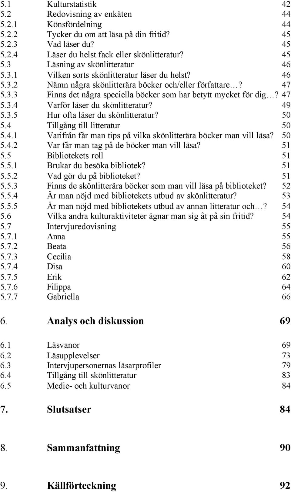 49 5.3.5 Hur ofta läser du skönlitteratur? 50 5.4 Tillgång till litteratur 50 5.4.1 Varifrån får man tips på vilka skönlitterära böcker man vill läsa? 50 5.4.2 Var får man tag på de böcker man vill läsa?