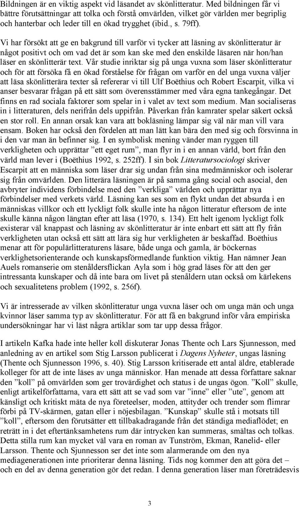 Vi har försökt att ge en bakgrund till varför vi tycker att läsning av skönlitteratur är något positivt och om vad det är som kan ske med den enskilde läsaren när hon/han läser en skönlitterär text.