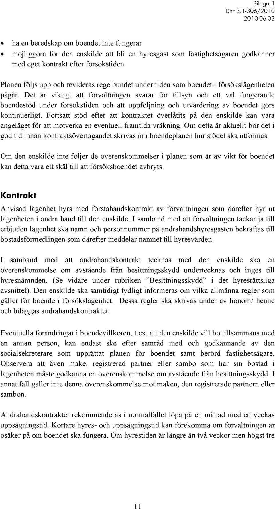 Det är viktigt att förvaltningen svarar för tillsyn och ett väl fungerande boendestöd under försökstiden och att uppföljning och utvärdering av boendet görs kontinuerligt.