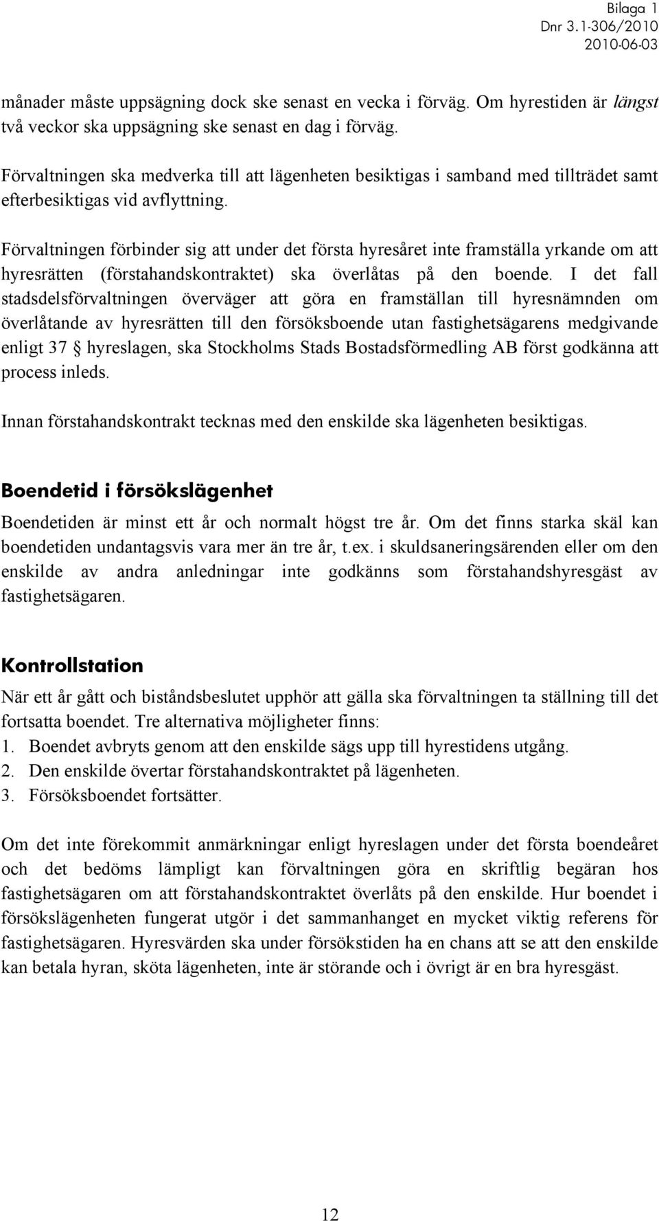 Förvaltningen förbinder sig att under det första hyresåret inte framställa yrkande om att hyresrätten (förstahandskontraktet) ska överlåtas på den boende.