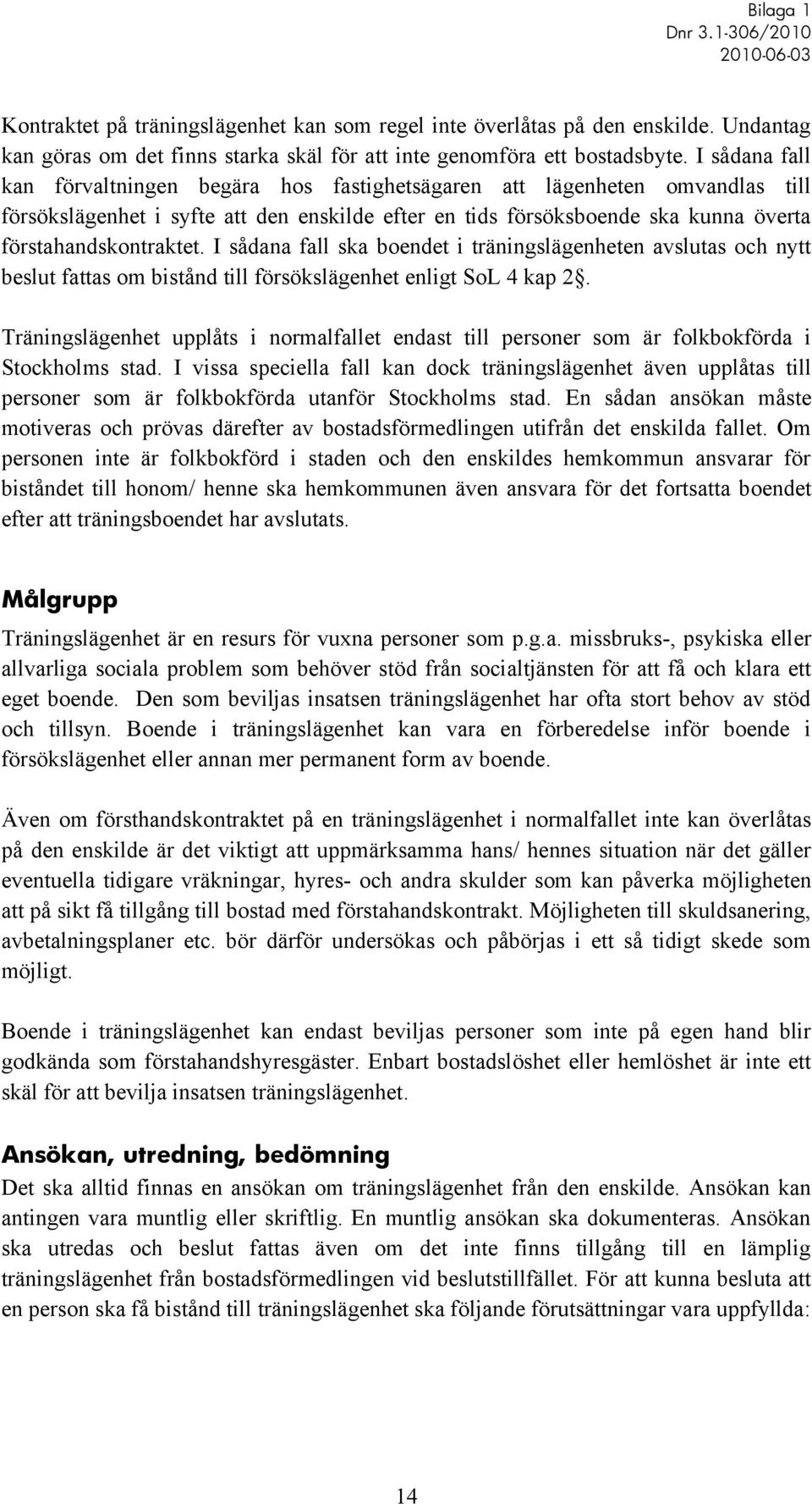 I sådana fall ska boendet i träningslägenheten avslutas och nytt beslut fattas om bistånd till försökslägenhet enligt SoL 4 kap 2.