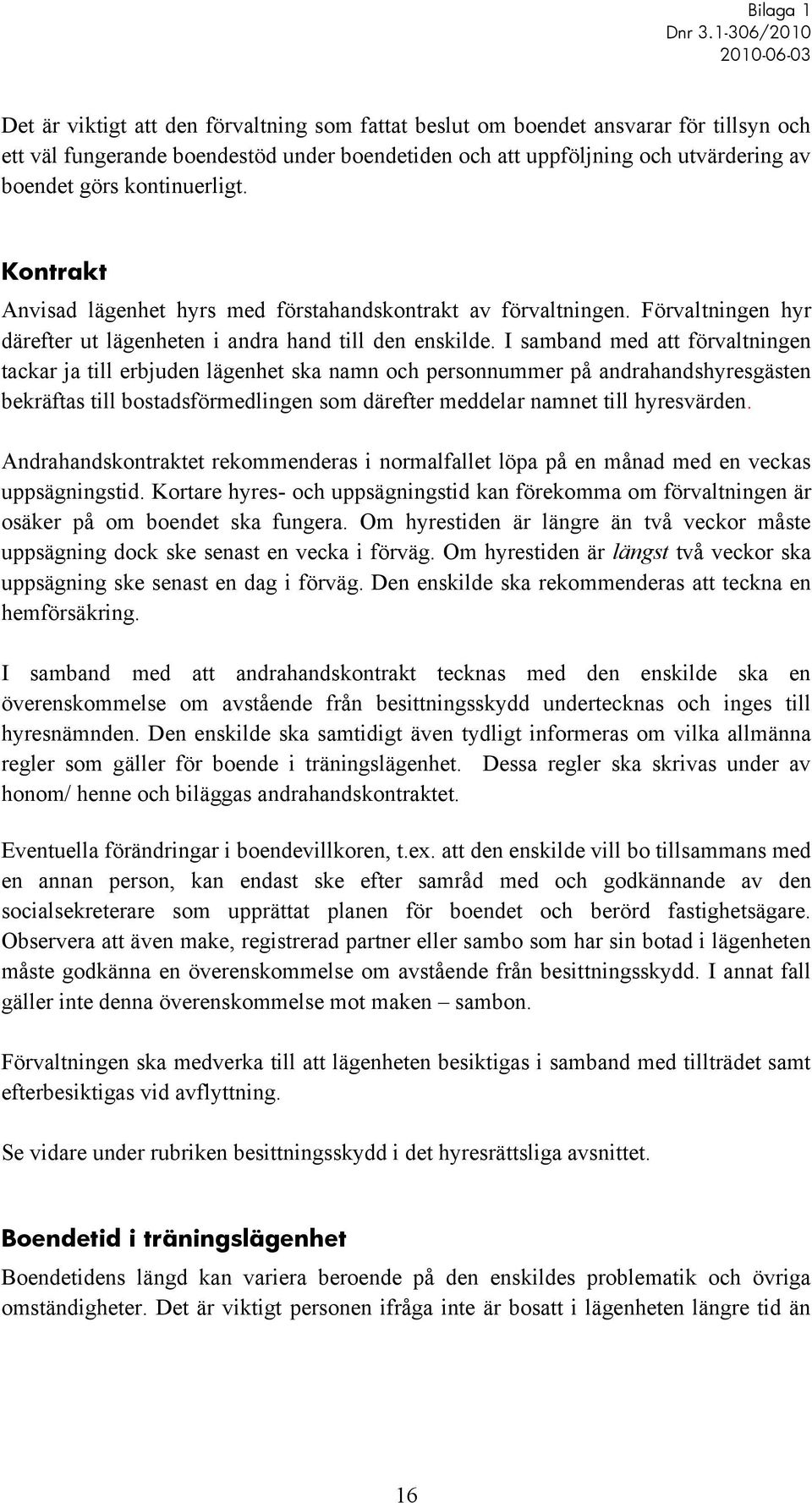 I samband med att förvaltningen tackar ja till erbjuden lägenhet ska namn och personnummer på andrahandshyresgästen bekräftas till bostadsförmedlingen som därefter meddelar namnet till hyresvärden.