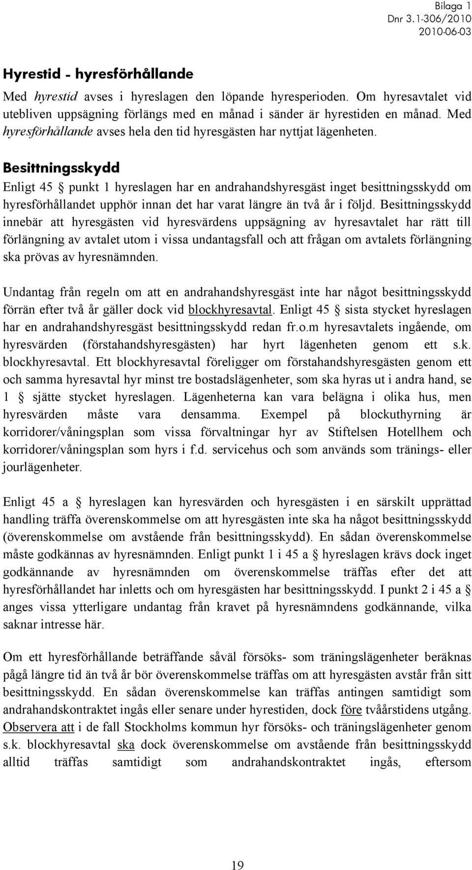 Besittningsskydd Enligt 45 punkt 1 hyreslagen har en andrahandshyresgäst inget besittningsskydd om hyresförhållandet upphör innan det har varat längre än två år i följd.