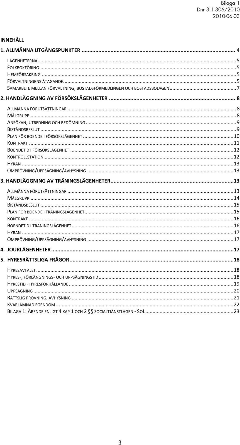 .. 11 BOENDETID I FÖRSÖKSLÄGENHET... 12 KONTROLLSTATION... 12 HYRAN... 13 OMPRÖVNING/UPPSÄGNING/AVHYSNING... 13 3. HANDLÄGGNING AV TRÄNINGSLÄGENHETER... 13 ALLMÄNNA FÖRUTSÄTTNINGAR... 13 MÅLGRUPP.