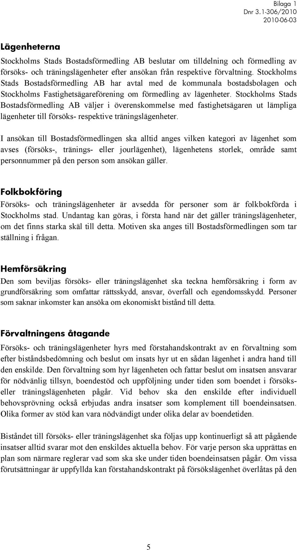 Stockholms Stads Bostadsförmedling AB väljer i överenskommelse med fastighetsägaren ut lämpliga lägenheter till försöks- respektive träningslägenheter.