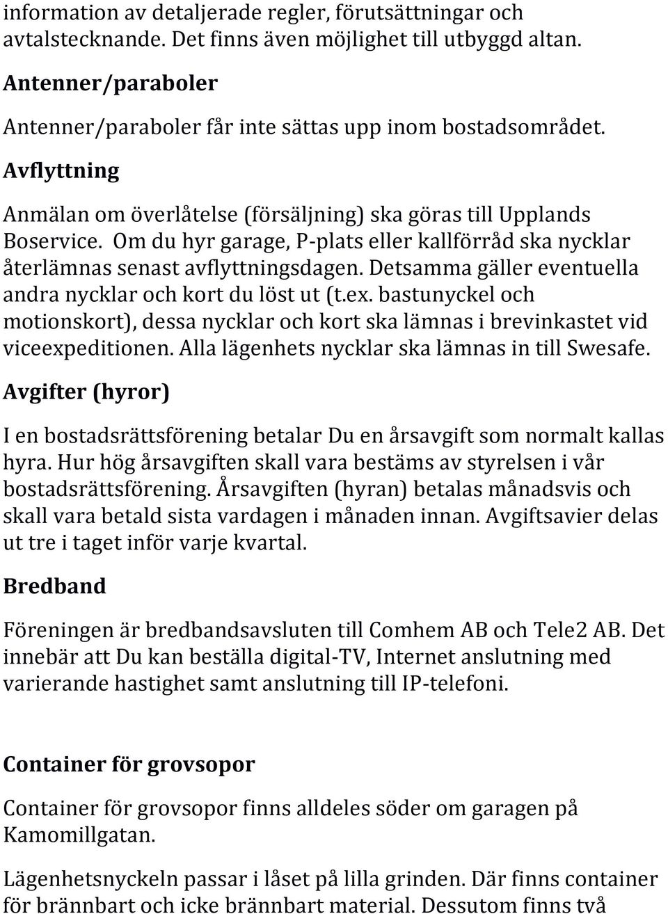 Detsamma gäller eventuella andra nycklar och kort du löst ut (t.ex. bastunyckel och motionskort), dessa nycklar och kort ska lämnas i brevinkastet vid viceexpeditionen.