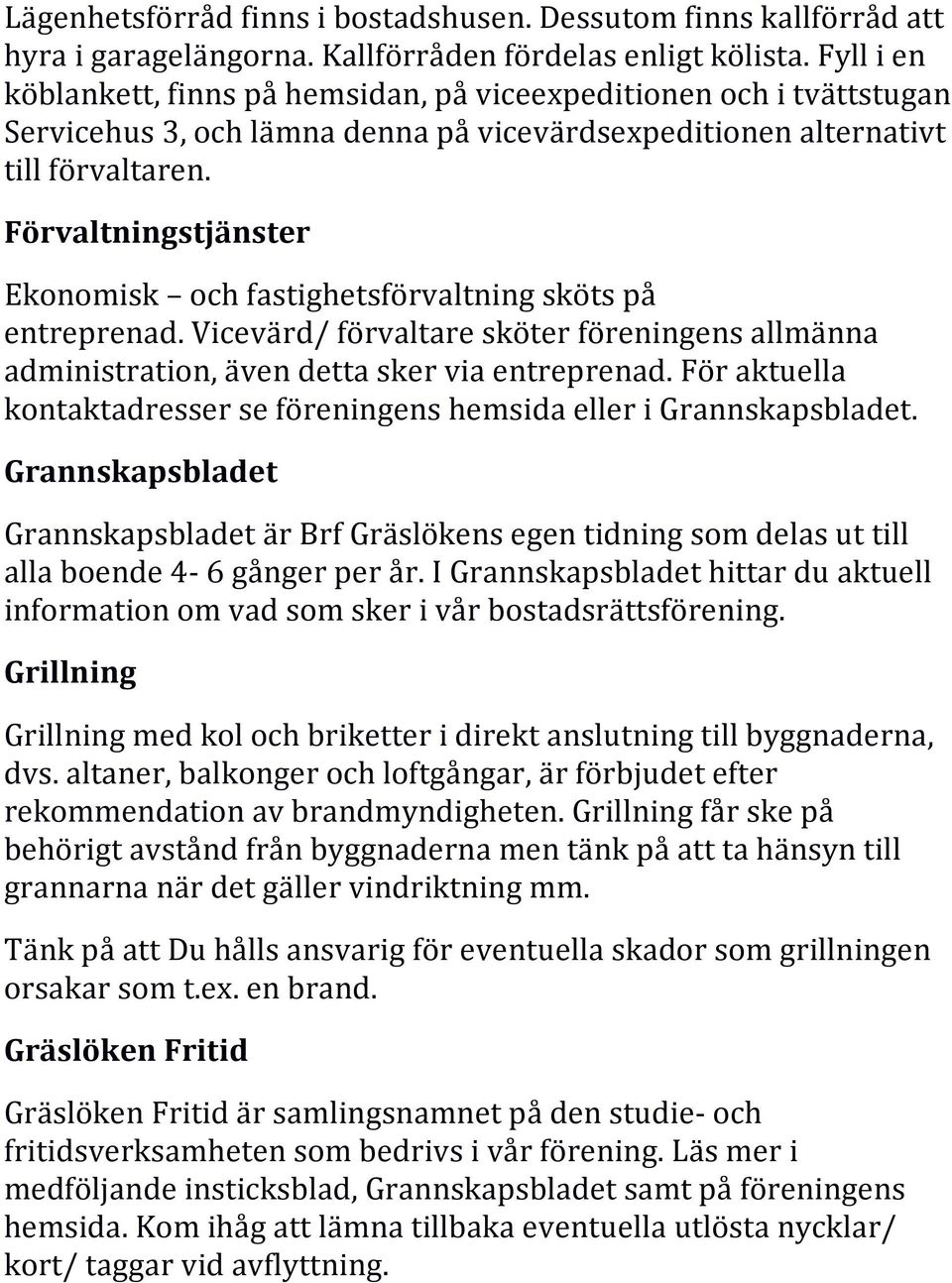 Förvaltningstjänster Ekonomisk och fastighetsförvaltning sköts på entreprenad. Vicevärd/ förvaltare sköter föreningens allmänna administration, även detta sker via entreprenad.