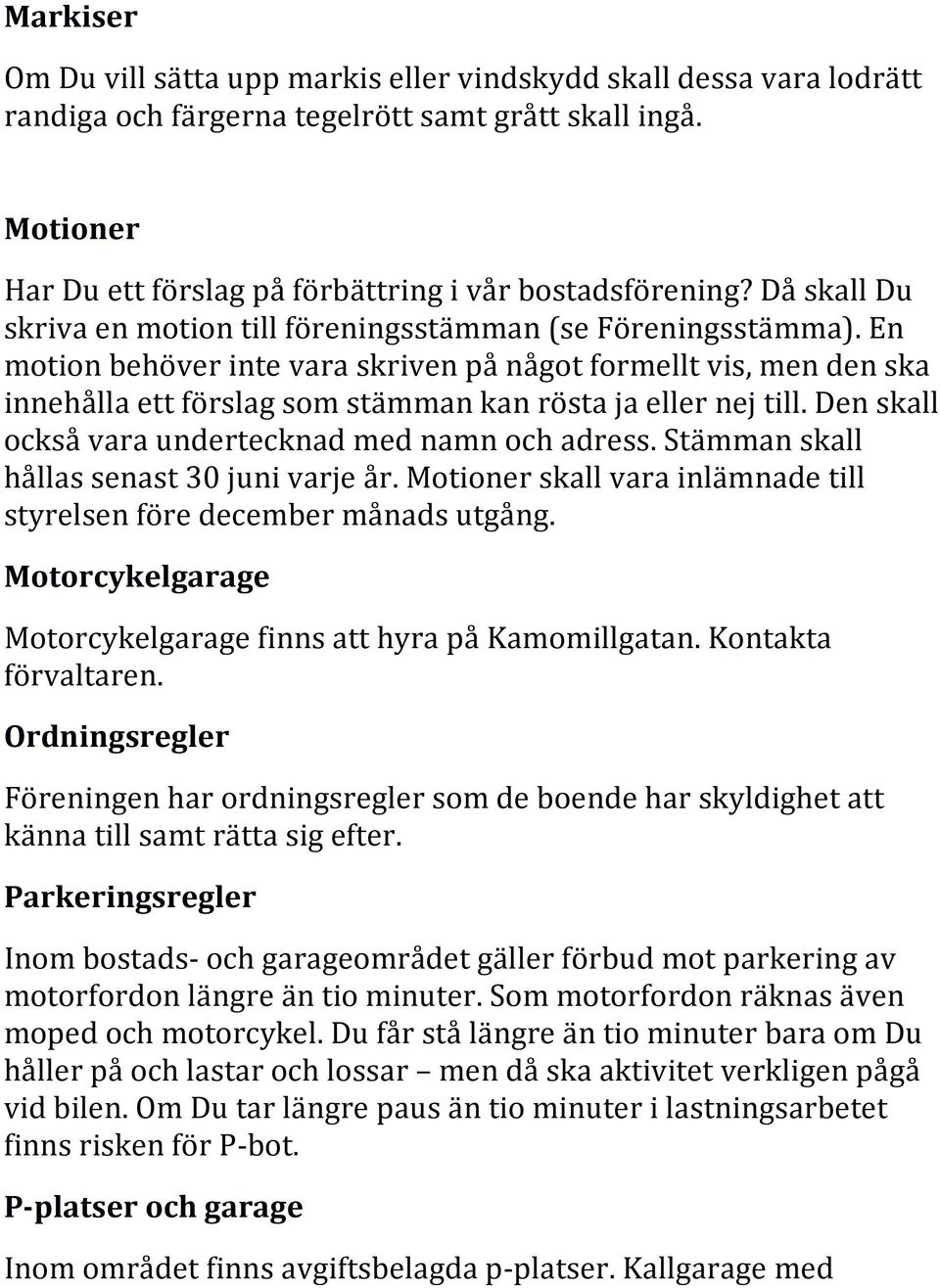 En motion behöver inte vara skriven på något formellt vis, men den ska innehålla ett förslag som stämman kan rösta ja eller nej till. Den skall också vara undertecknad med namn och adress.