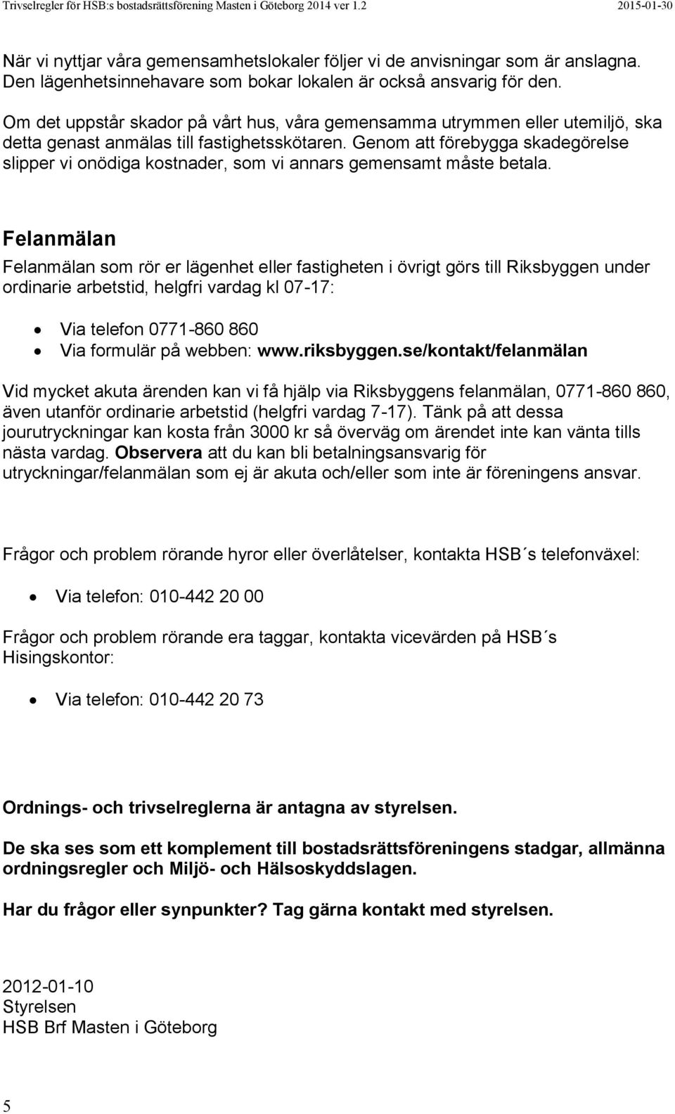 Genom att förebygga skadegörelse slipper vi onödiga kostnader, som vi annars gemensamt måste betala.