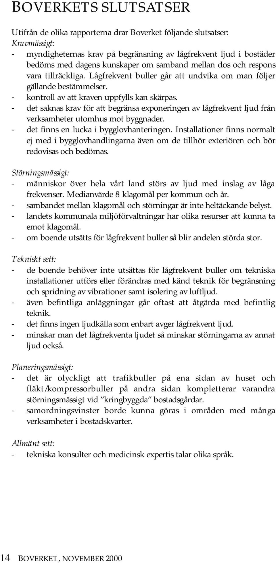 - det saknas krav för att begränsa exponeringen av lågfrekvent ljud från verksamheter utomhus mot byggnader. - det finns en lucka i bygglovhanteringen.