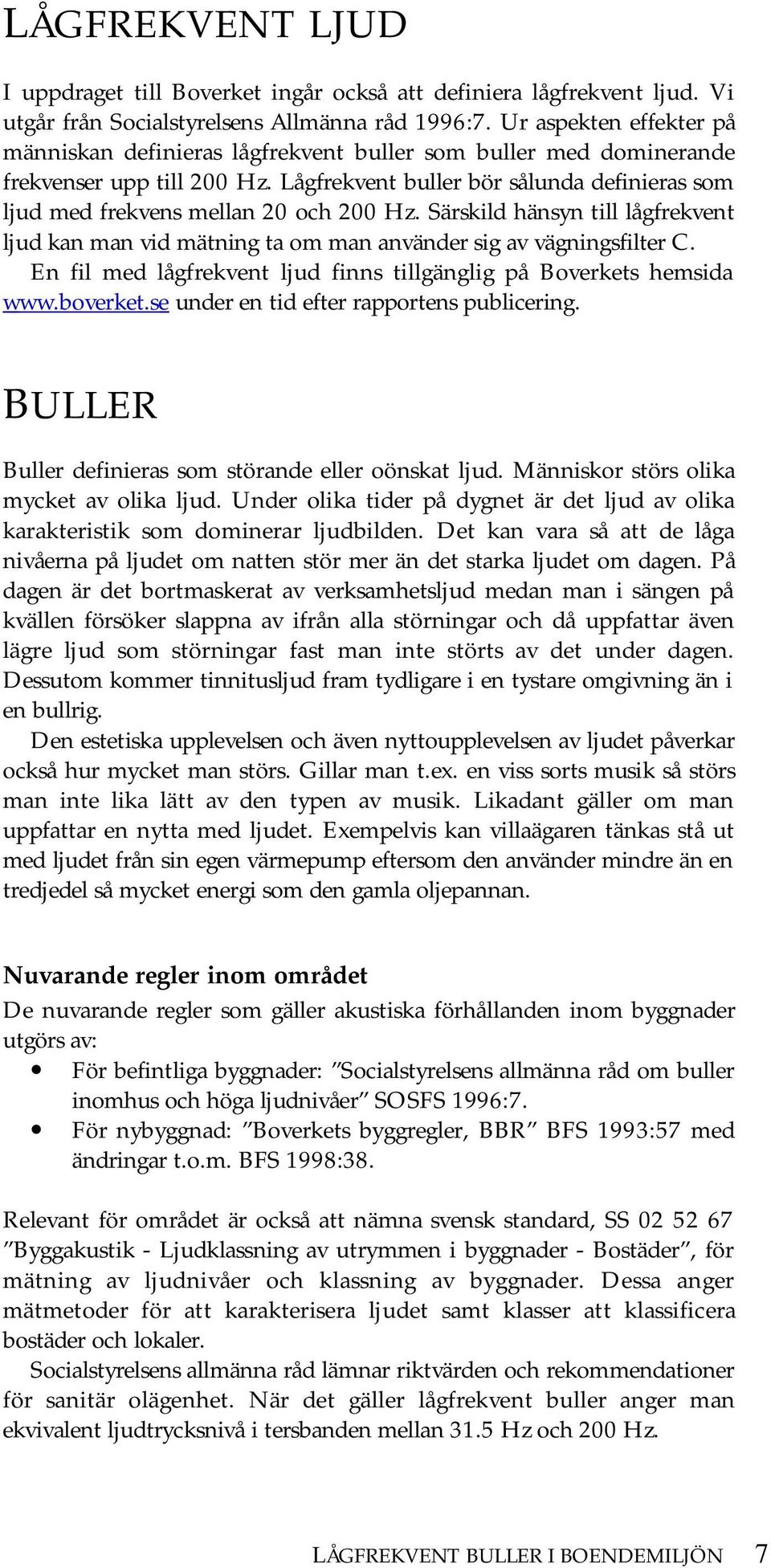 Lågfrekvent buller bör sålunda definieras som ljud med frekvens mellan 20 och 200 Hz. Särskild hänsyn till lågfrekvent ljud kan man vid mätning ta om man använder sig av vägningsfilter C.