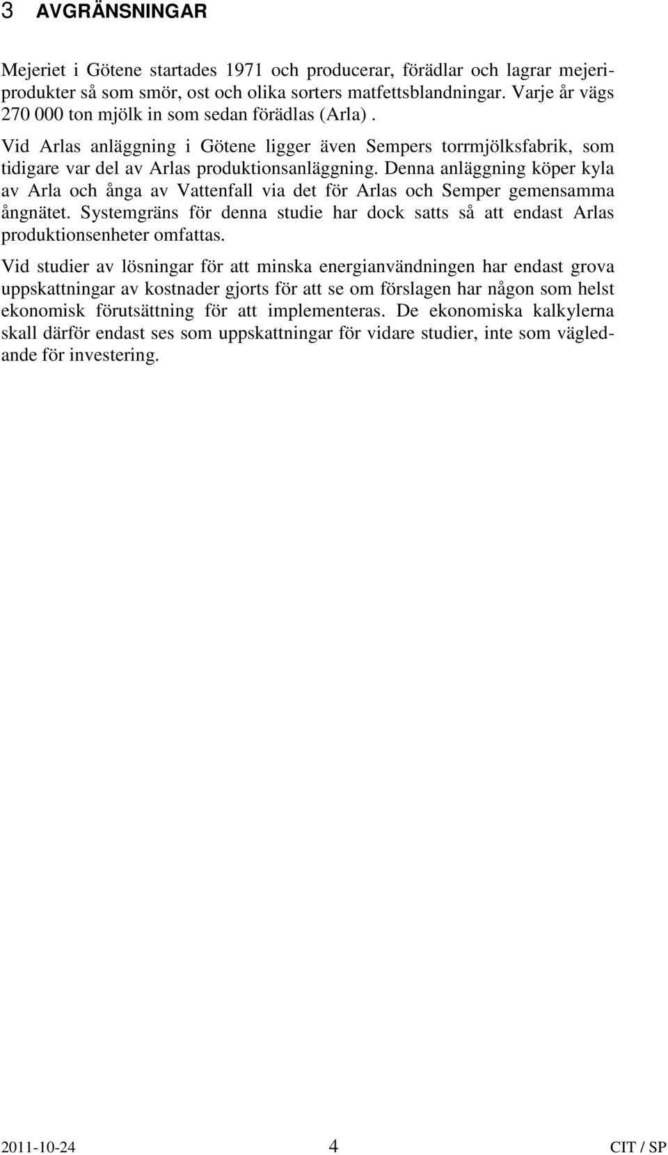 Denna anläggning köper kyla av Arla och ånga av Vattenfall via det för Arlas och Semper gemensamma ångnätet.