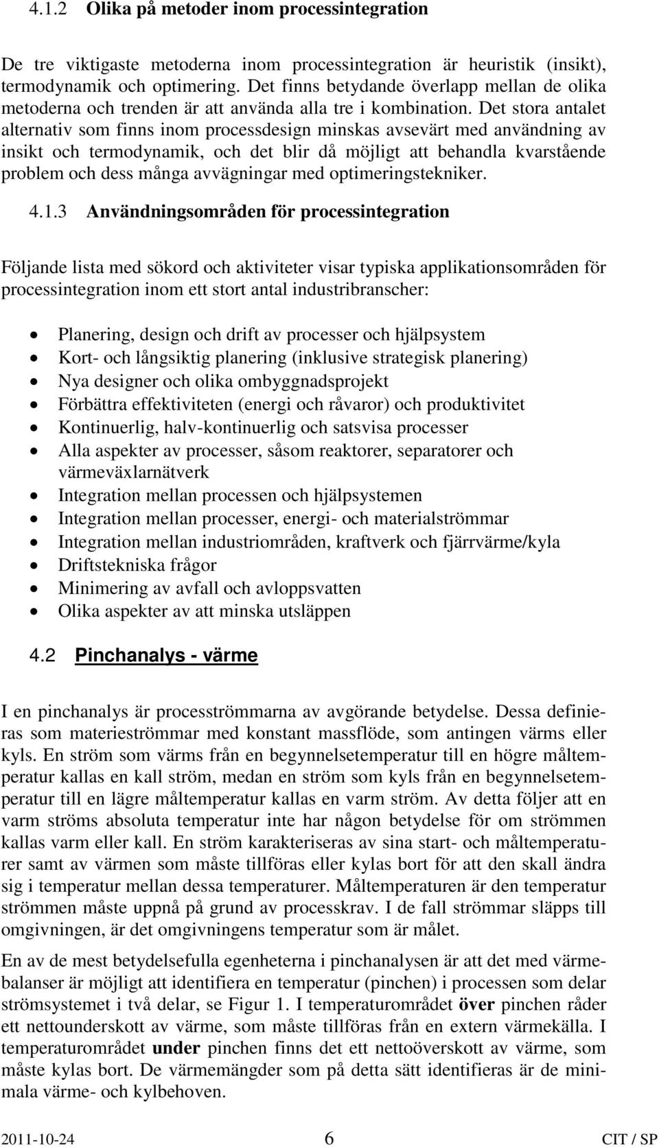 Det stora antalet alternativ som finns inom processdesign minskas avsevärt med användning av insikt och termodynamik, och det blir då möjligt att behandla kvarstående problem och dess många