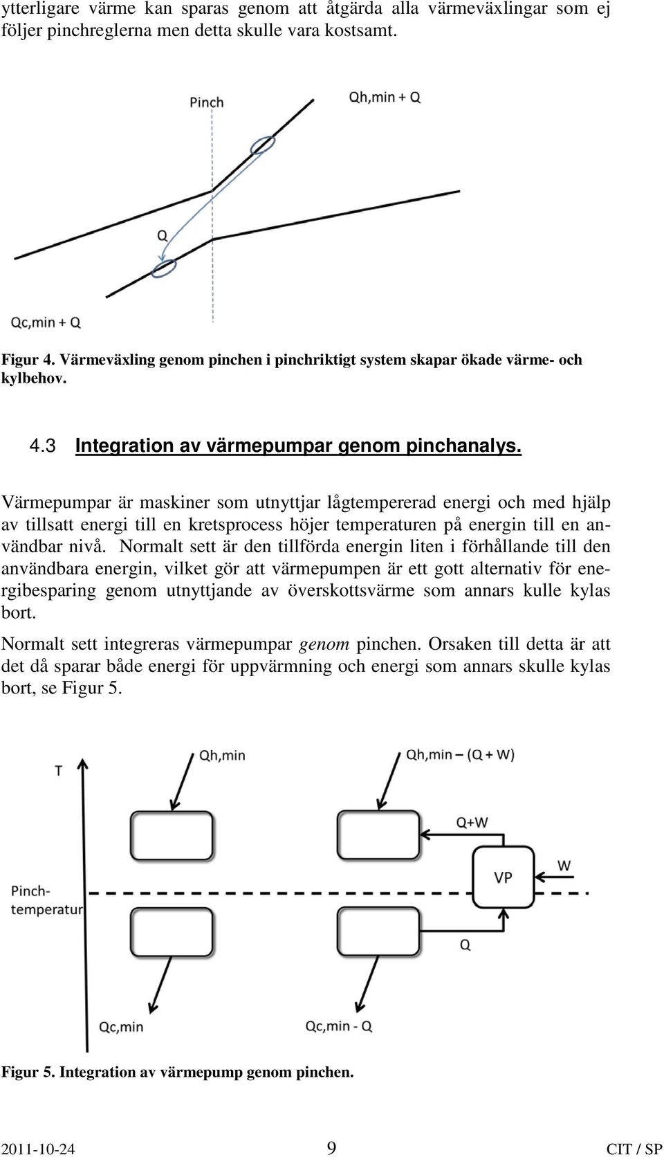 Värmepumpar är maskiner som utnyttjar lågtempererad energi och med hjälp av tillsatt energi till en kretsprocess höjer temperaturen på energin till en användbar nivå.