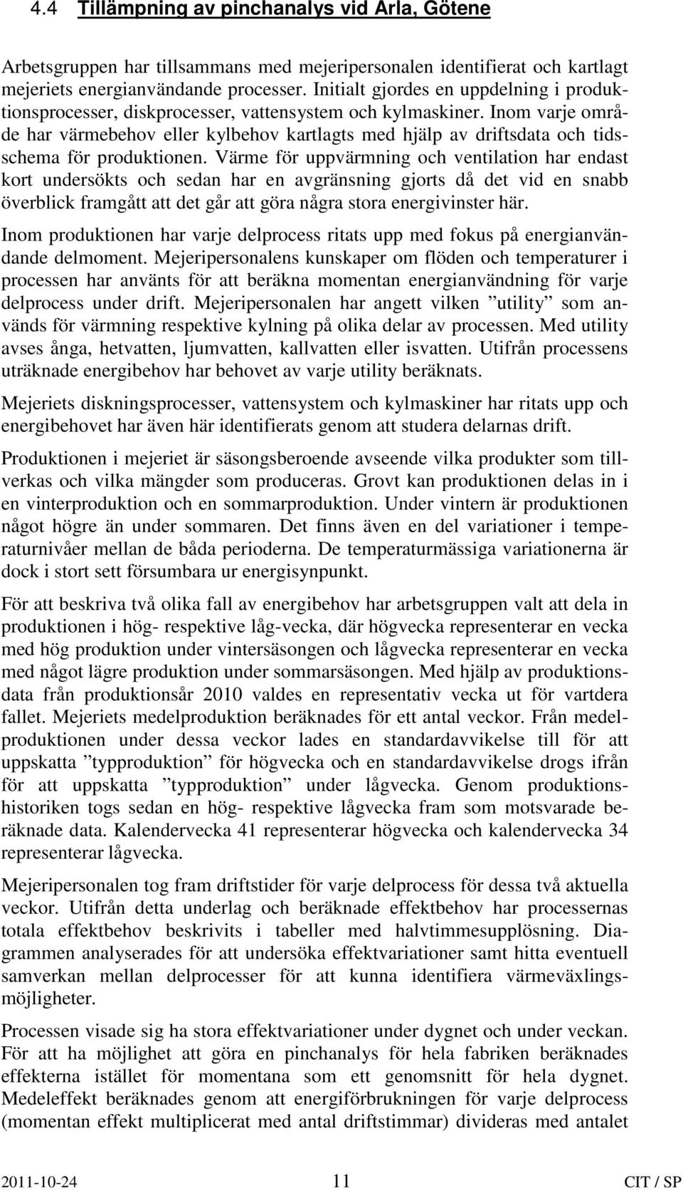 Inom varje område har värmebehov eller kylbehov kartlagts med hjälp av driftsdata och tidsschema för produktionen.