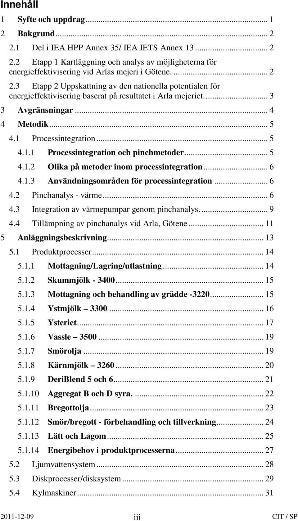 Processintegration... 5 4.1.1 Processintegration och pinchmetoder... 5 4.1.2 Olika på metoder inom processintegration... 6 4.1.3 Användningsområden för processintegration... 6 4.2 Pinchanalys - värme.