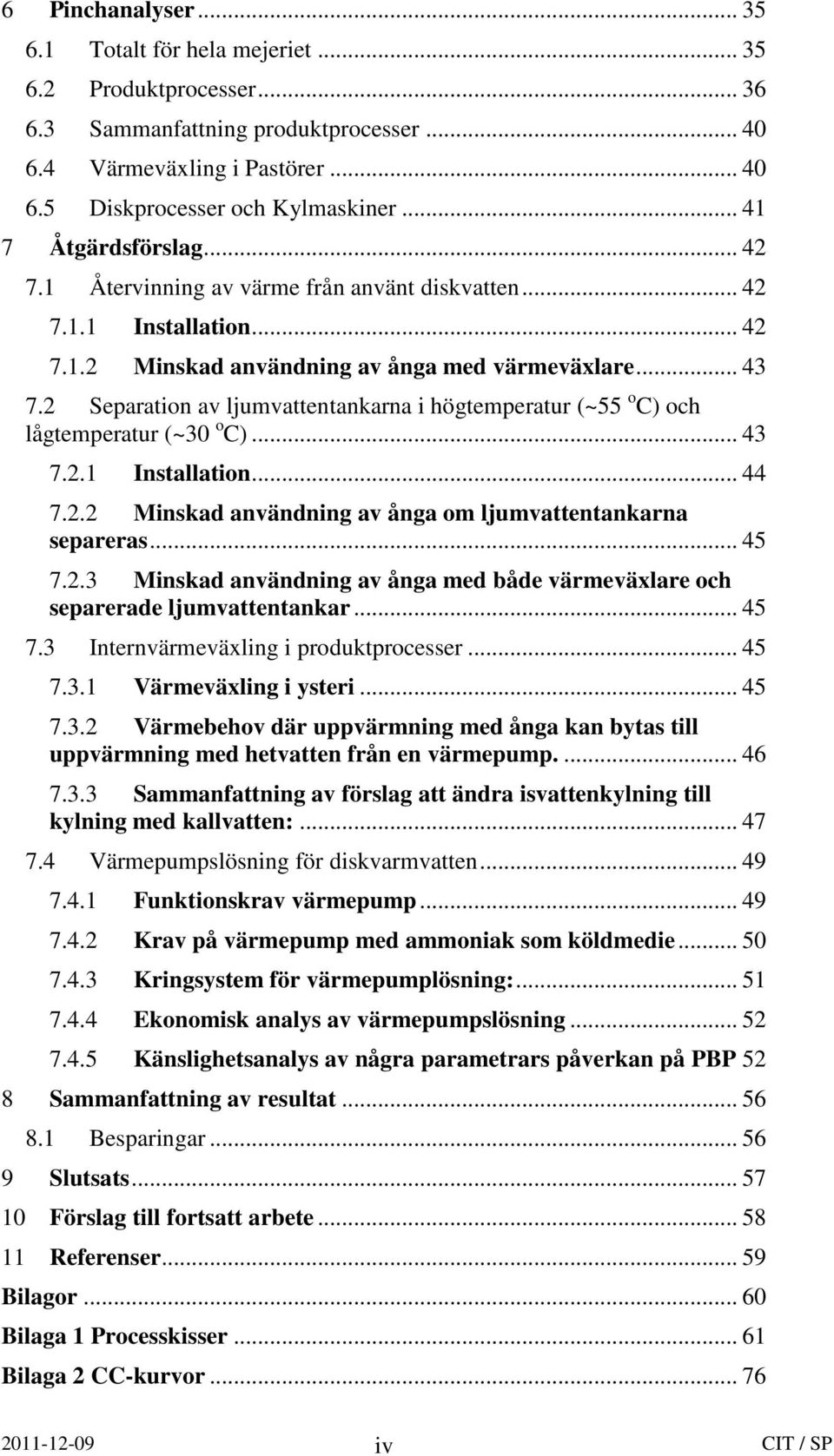 2 Separation av ljumvattentankarna i högtemperatur (~55 o C) och lågtemperatur (~30 o C)... 43 7.2.1 Installation... 44 7.2.2 Minskad användning av ånga om ljumvattentankarna separeras... 45 7.2.3 Minskad användning av ånga med både värmeväxlare och separerade ljumvattentankar.