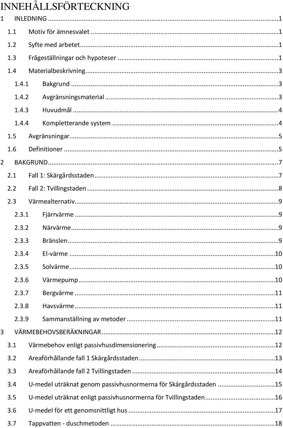 3.1 Fjärrvärme...9 2.3.2 Närvärme...9 2.3.3 Bränslen...9 2.3.4 El-värme...10 2.3.5 Solvärme...10 2.3.6 Värmepump...10 2.3.7 Bergvärme...11 2.3.8 Havsvärme...11 2.3.9 Sammanställning av metoder.