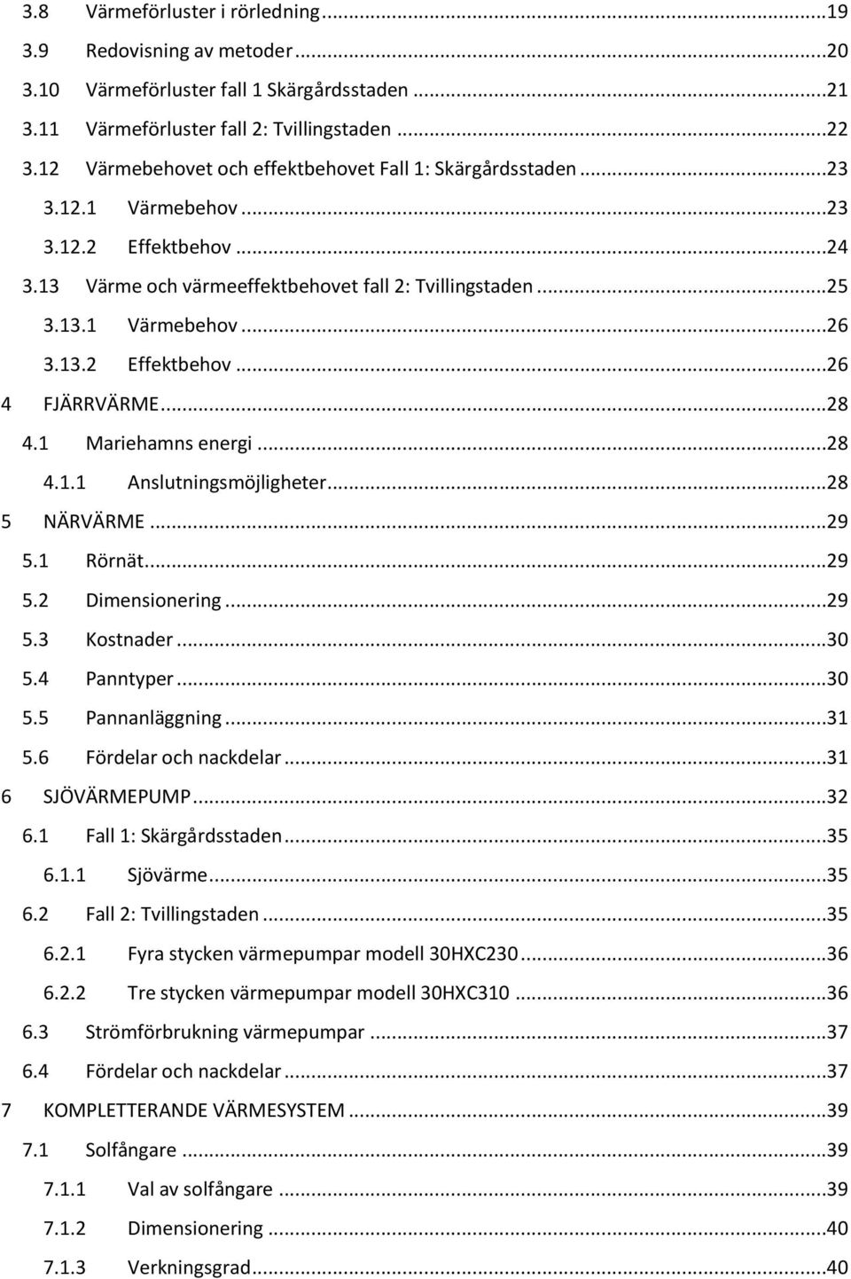 ..28 4.1 Mariehamns energi...28 4.1.1 Anslutningsmöjligheter...28 5 NÄRVÄRME...29 5.1 Rörnät...29 5.2 Dimensionering...29 5.3 Kostnader...30 5.4 Panntyper...30 5.5 Pannanläggning...31 5.