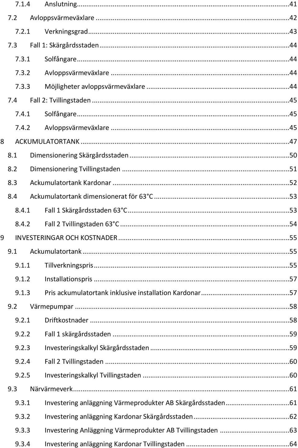 3 Ackumulatortank Kardonar...52 8.4 Ackumulatortank dimensionerat för 63 C...53 8.4.1 Fall 1 Skärgårdsstaden 63 C...53 8.4.2 Fall 2 Tvillingstaden 63 C...54 9 INVESTERINGAR OCH KOSTNADER...55 9.