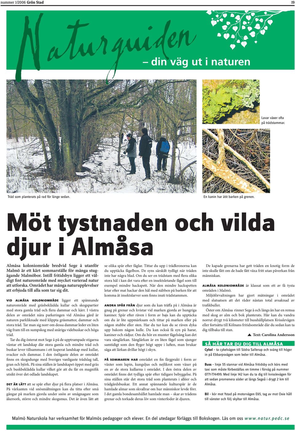 Intill fritidsbyn ligger ett väldigt fint naturområde med mycket varierad natur att utforska. Området har många naturupplevelser att erbjuda till alla som tar sig dit.