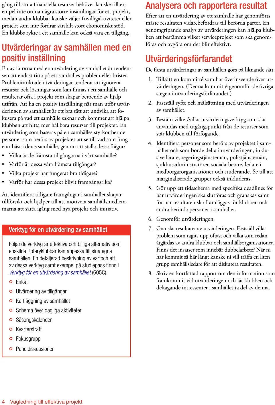 Utvärderingar av samhällen med en positiv inställning En av farorna med en utvärdering av samhället är tendensen att endast titta på ett samhälles problem eller brister.