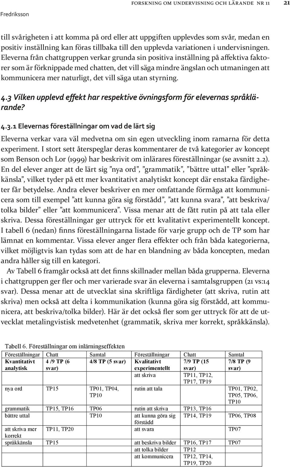 Eleverna från chattgruppen verkar grunda sin positiva inställning på affektiva faktorer som är förknippade med chatten, det vill säga mindre ängslan och utmaningen att kommunicera mer naturligt, det