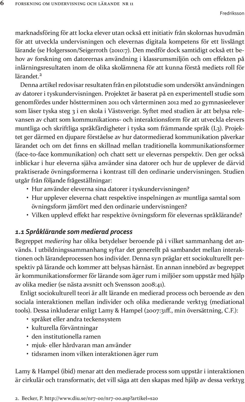 Den medför dock samtidigt också ett behov av forskning om datorernas användning i klassrumsmiljön och om effekten på inlärningsresultaten inom de olika skolämnena för att kunna förstå mediets roll